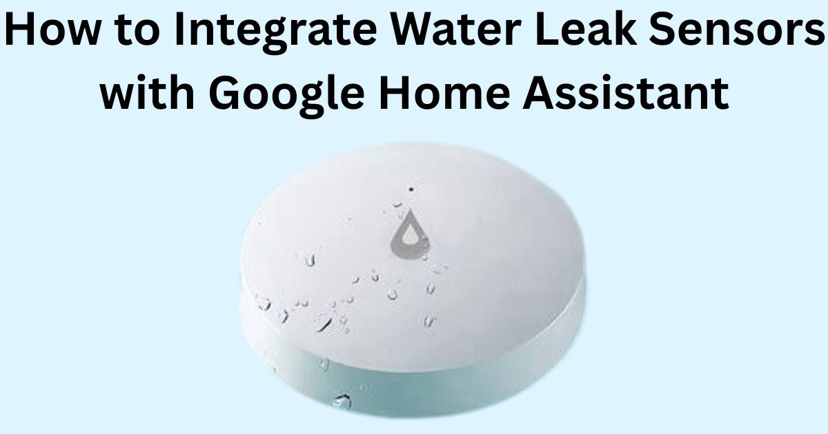 How to Integrate Water Leak Sensors with Google Home Assistant