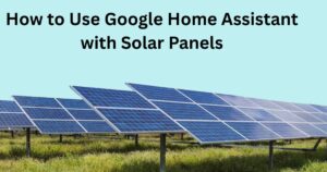 How to Use Google Home Assistant with Solar Panels